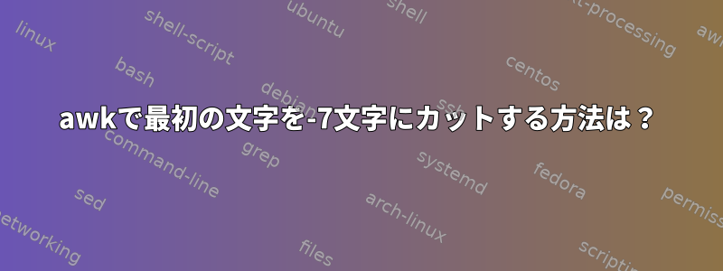 awkで最初の文字を-7文字にカットする方法は？