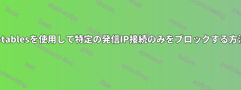 iptablesを使用して特定の発信IP接続のみをブロックする方法