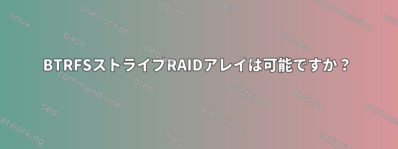 BTRFSストライプRAIDアレイは可能ですか？