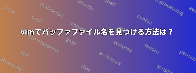 vimでバッファファイル名を見つける方法は？