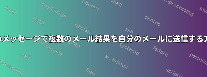 1 つのメッセージで複数のメール結果を自分のメールに送信する方法