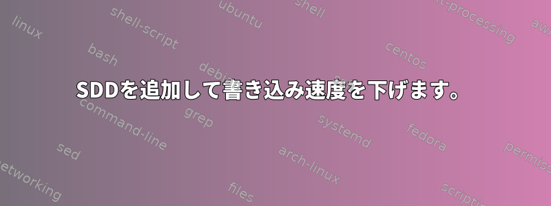 SDDを追加して書き込み速度を下げます。