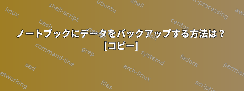 ノートブックにデータをバックアップする方法は？ [コピー]