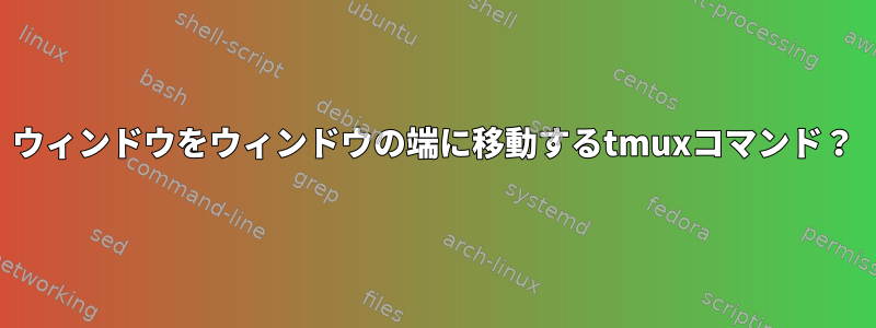 ウィンドウをウィンドウの端に移動するtmuxコマンド？