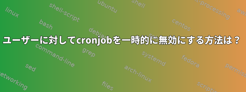 ユーザーに対してcronjobを一時的に無効にする方法は？