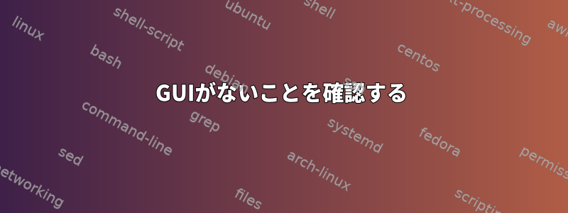 GUIがないことを確認する