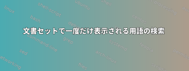 文書セットで一度だけ表示される用語の検索