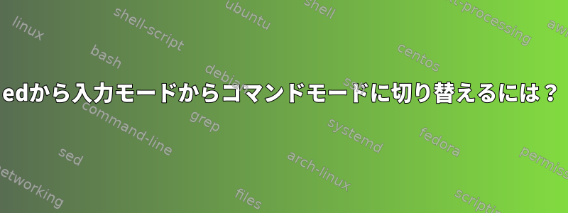 edから入力モードからコマンドモードに切り替えるには？