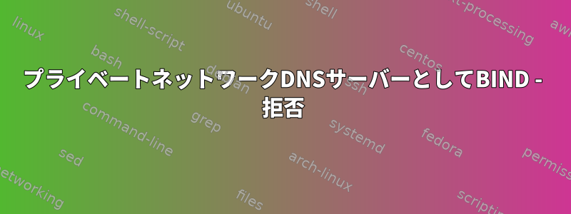 プライベートネットワークDNSサーバーとしてBIND - 拒否