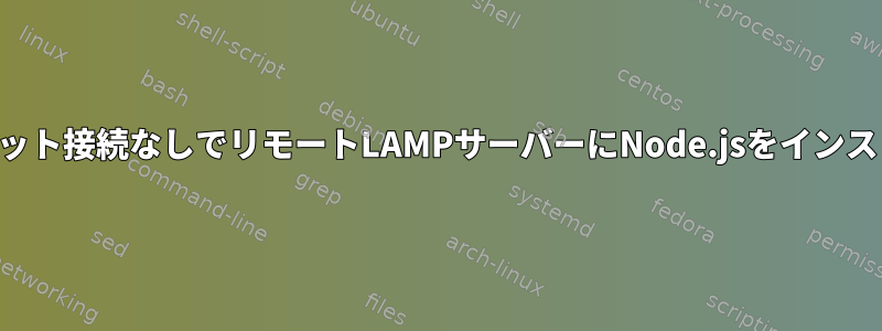 インターネット接続なしでリモートLAMPサーバーにNode.jsをインストールする