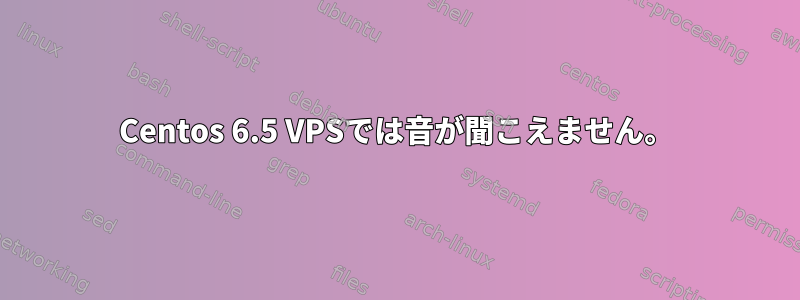 Centos 6.5 VPSでは音が聞こえません。