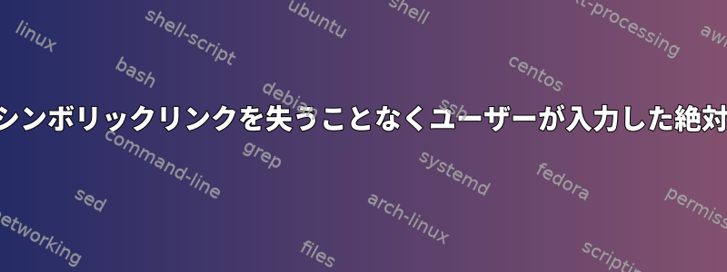 内部シンボリックリンクを失うことなくユーザーが入力した絶対パス