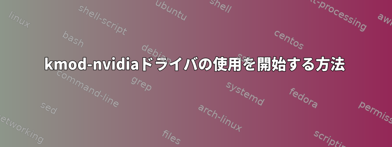 kmod-nvidiaドライバの使用を開始する方法