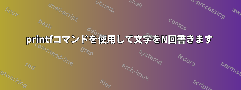 printfコマンドを使用して文字をN回書きます