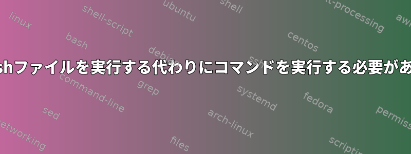 Linuxなぜbashファイルを実行する代わりにコマンドを実行する必要があるのですか？