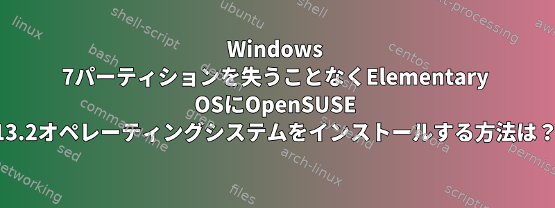 Windows 7パーティションを失うことなくElementary OSにOpenSUSE 13.2オペレーティングシステムをインストールする方法は？