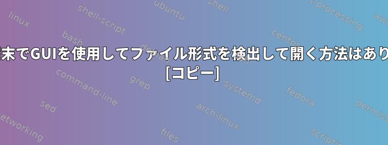 Fedora端末でGUIを使用してファイル形式を検出して開く方法はありますか？ [コピー]