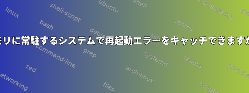 メモリに常駐するシステムで再起動エラーをキャッチできますか？