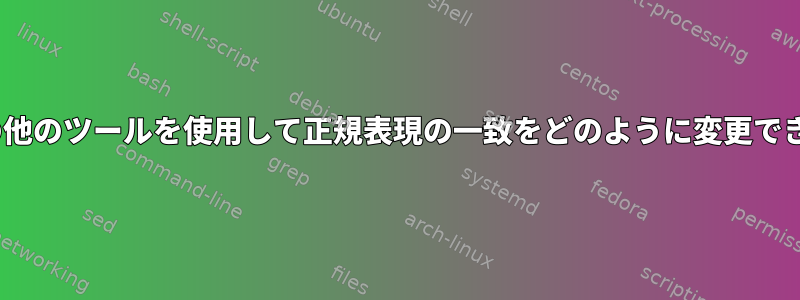 sedやその他のツールを使用して正規表現の一致をどのように変更できますか？