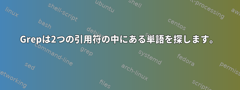 Grepは2つの引用符の中にある単語を探します。