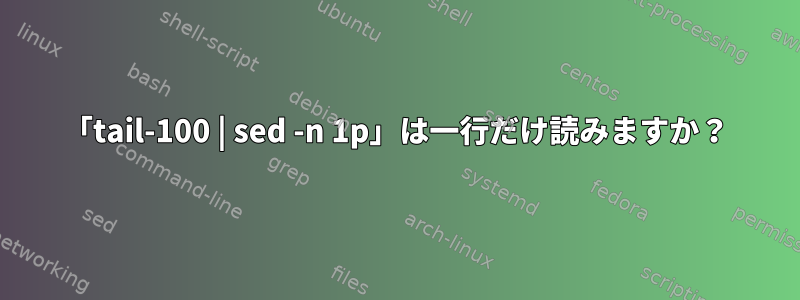 「tail-100 | sed -n 1p」は一行だけ読みますか？