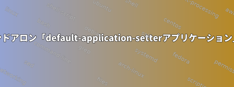 xdg互換DEスタンドアロン「default-application-setterアプリケーション」はありますか？