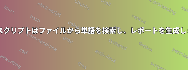 Bashスクリプトはファイルから単語を検索し、レポートを生成します。