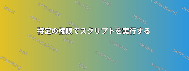 特定の権限でスクリプトを実行する