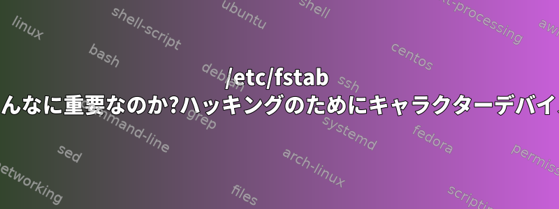 /etc/fstab の「nodev」がなぜそんなに重要なのか?ハッキングのためにキャラクターデバイスを利用する方法は？