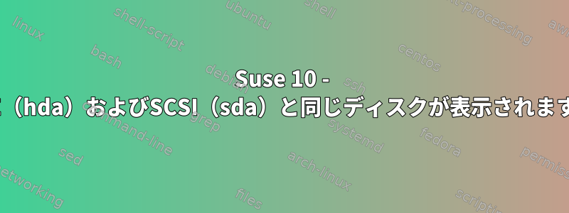 Suse 10 - IDE（hda）およびSCSI（sda）と同じディスクが表示されます。