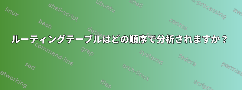 ルーティングテーブルはどの順序で分析されますか？