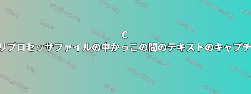 C プリプロセッサフ​​ァイルの中かっこの間のテキストのキャプチャ