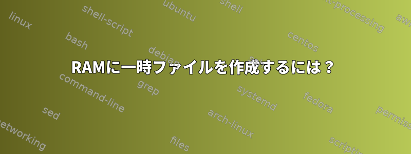 RAMに一時ファイルを作成するには？