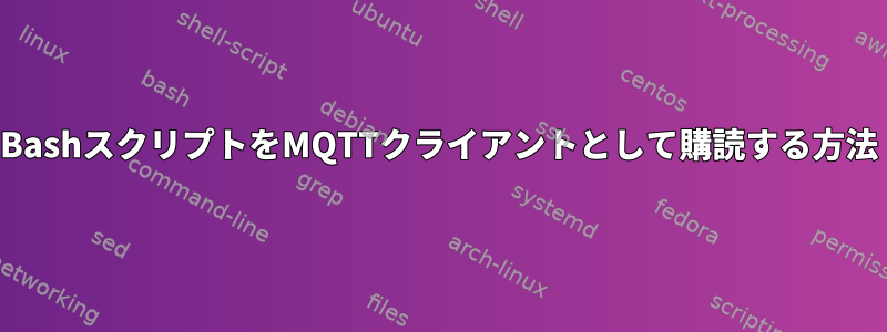 BashスクリプトをMQTTクライアントとして購読する方法