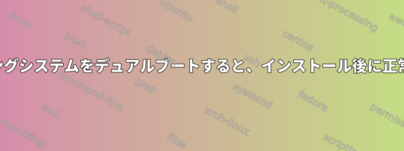 デフォルトのオペレーティングシステムをデュアルブートすると、インストール後に正常に起動できなくなります。