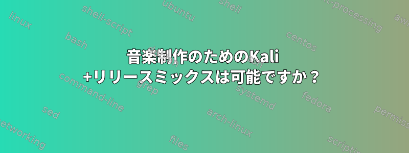 音楽制作のためのKali +リリースミックスは可能ですか？