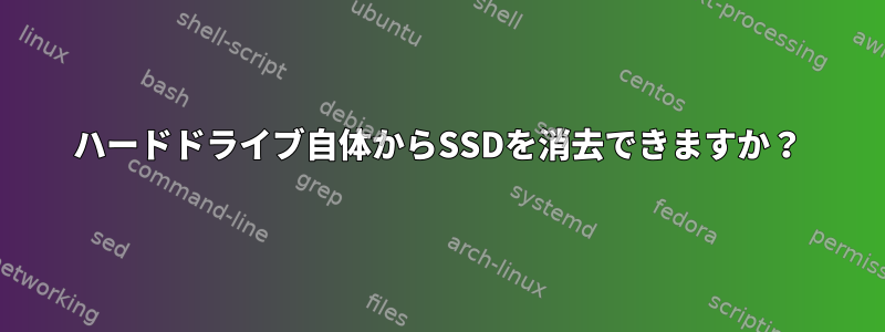 ハードドライブ自体からSSDを消去できますか？