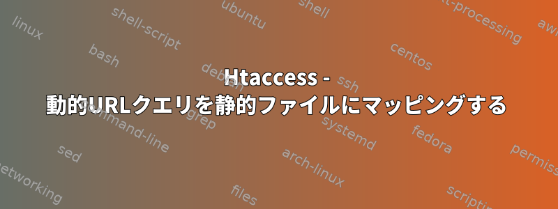 Htaccess - 動的URLクエリを静的ファイルにマッピングする