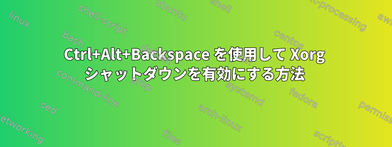 Ctrl+Alt+Backspace を使用して Xorg シャットダウンを有効にする方法