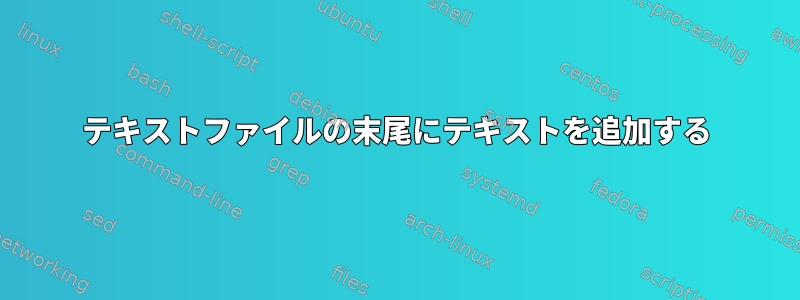 テキストファイルの末尾にテキストを追加する