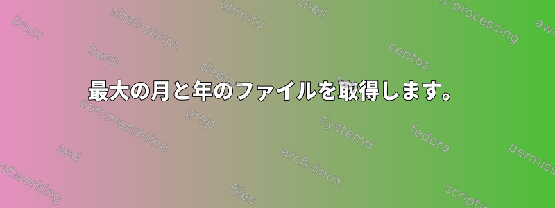 最大の月と年のファイルを取得します。