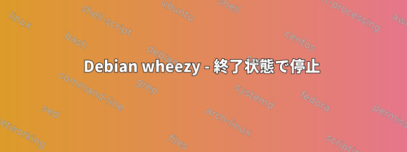 Debian wheezy - 終了状態で停止