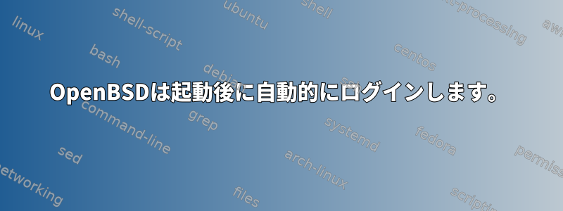 OpenBSDは起動後に自動的にログインします。