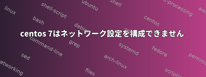 centos 7はネットワーク設定を構成できません