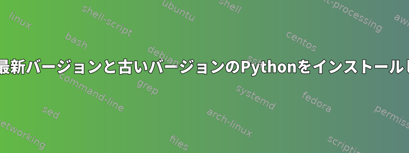 Debianに最新バージョンと古いバージョンのPythonをインストールしますか？