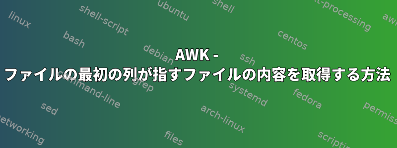 AWK - ファイルの最初の列が指すファイルの内容を取得する方法