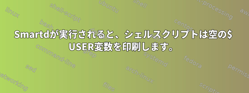 Smartdが実行されると、シェルスクリプトは空の$ USER変数を印刷します。