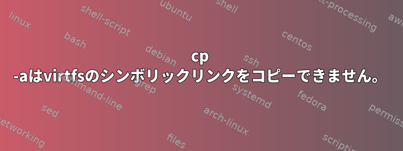 cp -aはvirtfsのシンボリックリンクをコピーできません。