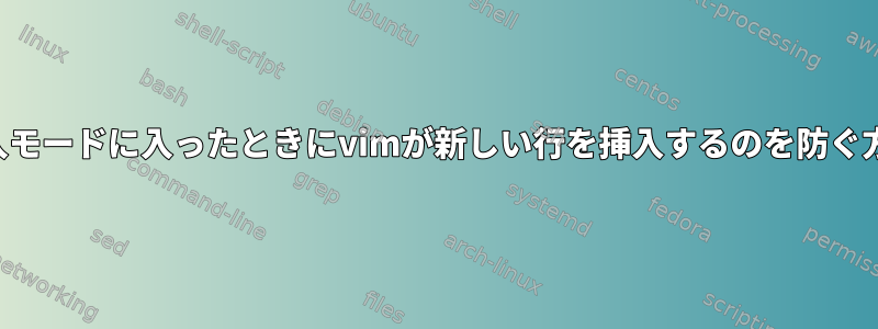 挿入モードに入ったときにvimが新しい行を挿入するのを防ぐ方法