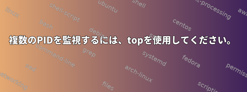 複数のPIDを監視するには、topを使用してください。